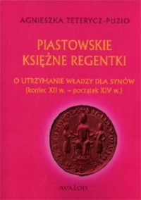 Piastowskie księżne regentki. O utrzymanie władzy dla synów (koniec XII w. - początek XIV w.)